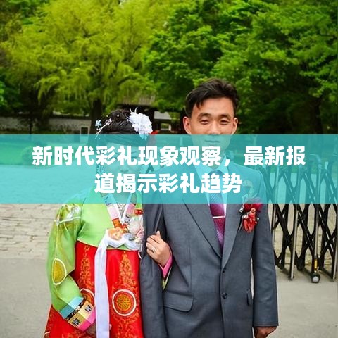 新时代彩礼现象观察，最新报道揭示彩礼趋势