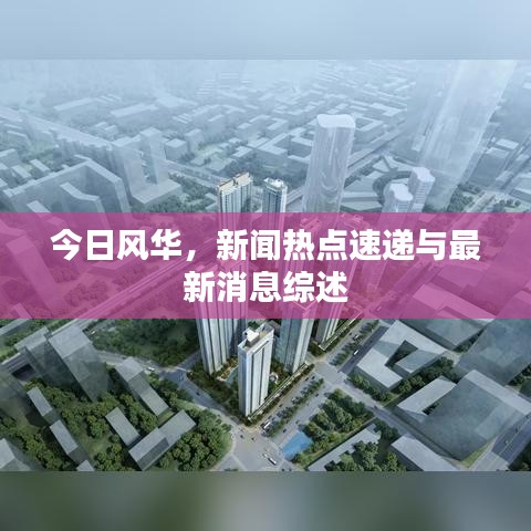 今日风华，新闻热点速递与最新消息综述