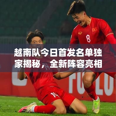 越南队今日首发名单独家揭秘，全新阵容亮相！