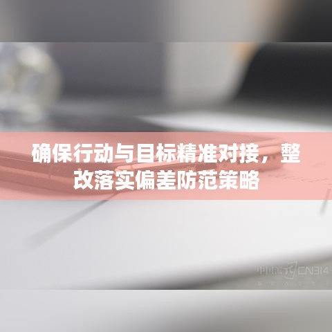 确保行动与目标精准对接，整改落实偏差防范策略