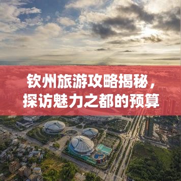 钦州旅游攻略揭秘，探访魅力之都的预算指南！