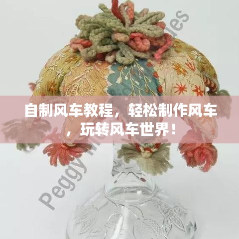 自制风车教程，轻松制作风车，玩转风车世界！