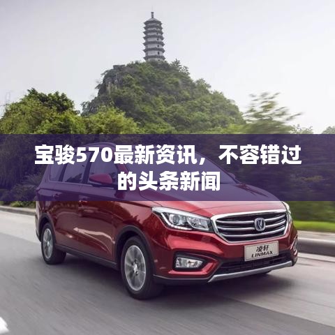宝骏570最新资讯，不容错过的头条新闻
