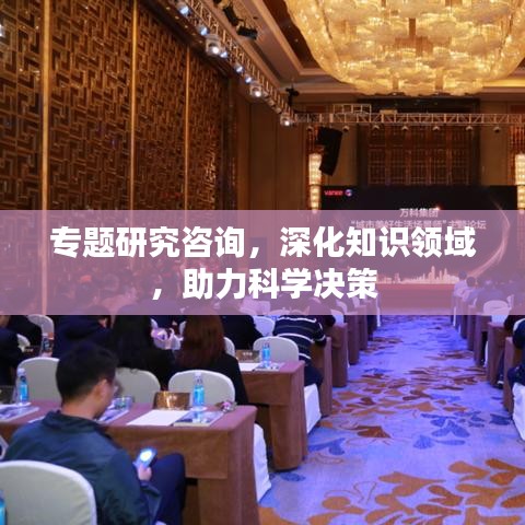 专题研究咨询，深化知识领域，助力科学决策