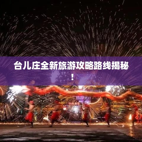 台儿庄全新旅游攻略路线揭秘！