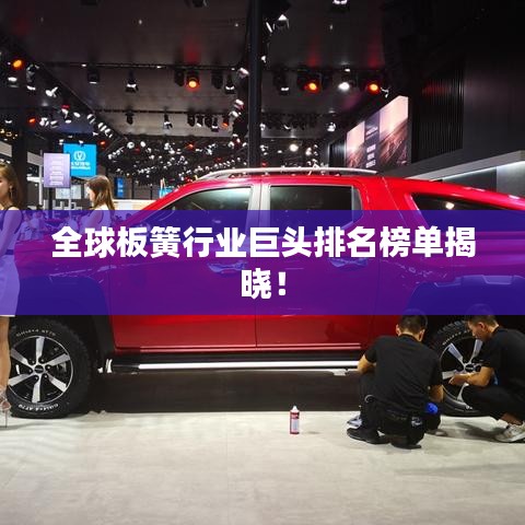 全球板簧行业巨头排名榜单揭晓！