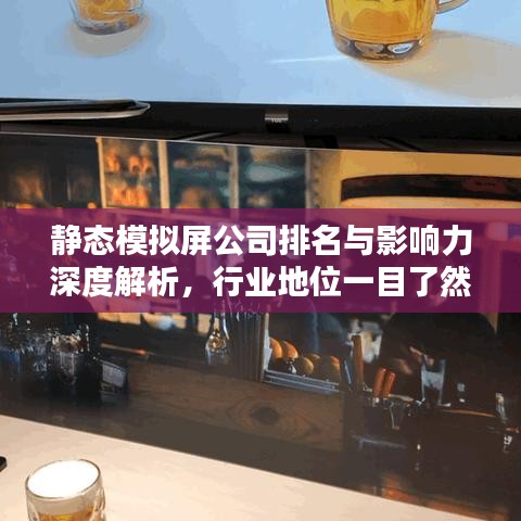 静态模拟屏公司排名与影响力深度解析，行业地位一目了然