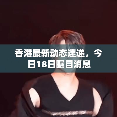 香港最新动态速递，今日18日瞩目消息