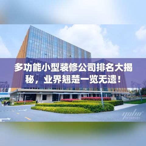 多功能小型装修公司排名大揭秘，业界翘楚一览无遗！