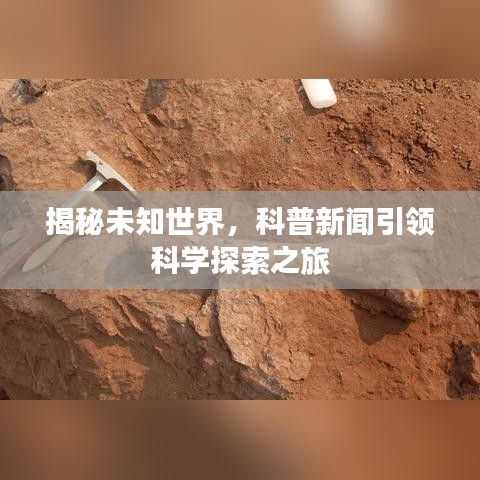 揭秘未知世界，科普新闻引领科学探索之旅