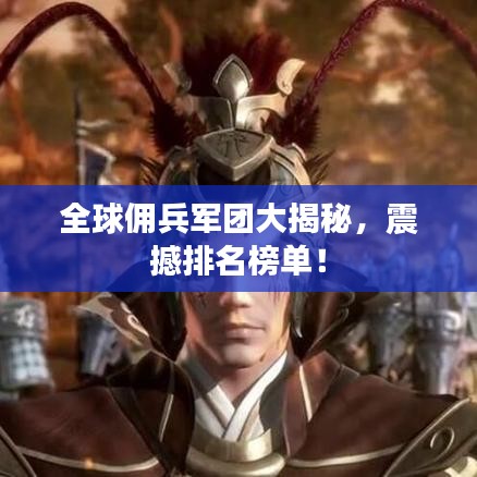 全球佣兵军团大揭秘，震撼排名榜单！