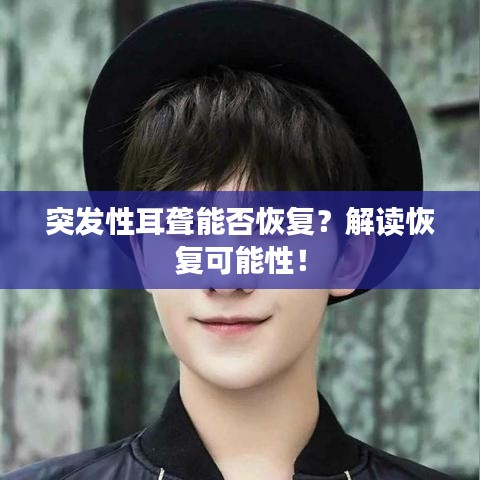 突发性耳聋能否恢复？解读恢复可能性！