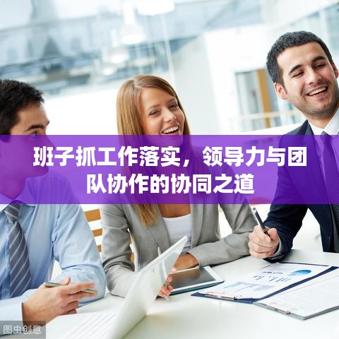 班子抓工作落实，领导力与团队协作的协同之道